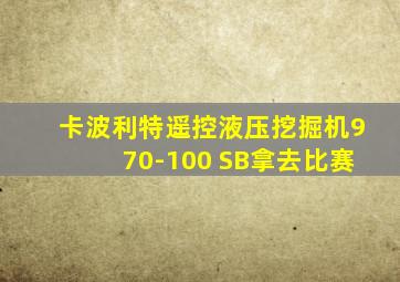 卡波利特遥控液压挖掘机970-100 SB拿去比赛